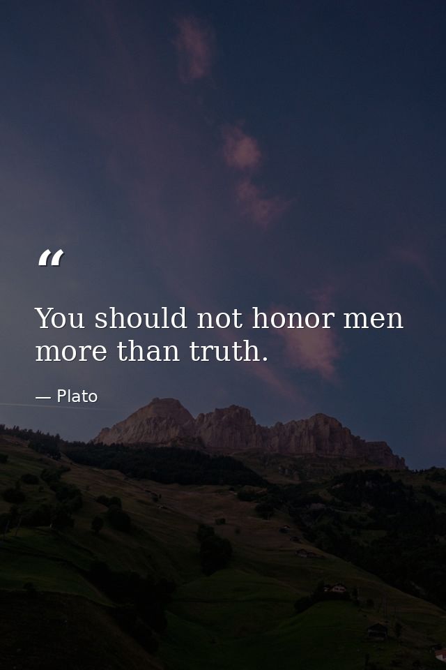 You should not honor men more than truth. — Plato