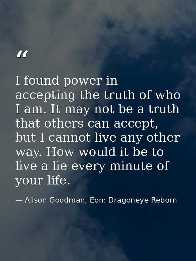 I found power in accepting the truth of who I am. It may not be a truth that others can accept, but I cannot live any ot — Alison Goodman, Eon: Dragoneye Reborn