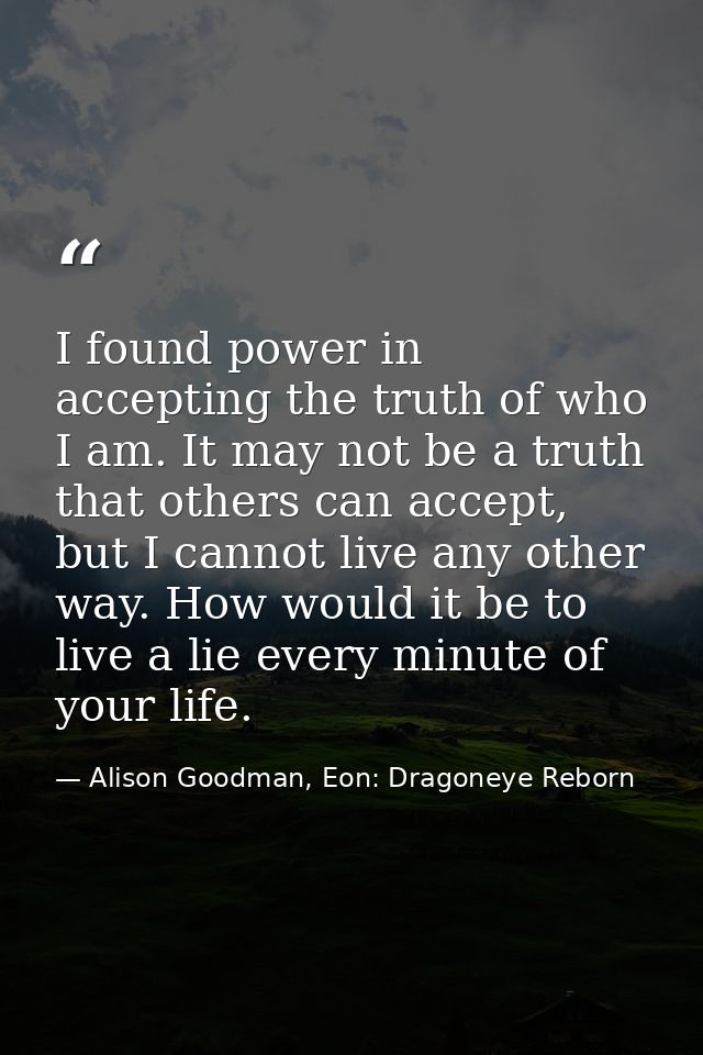 I found power in accepting the truth of who I am. It may not be a truth that others can accept, but I cannot live any ot — Alison Goodman, Eon: Dragoneye Reborn