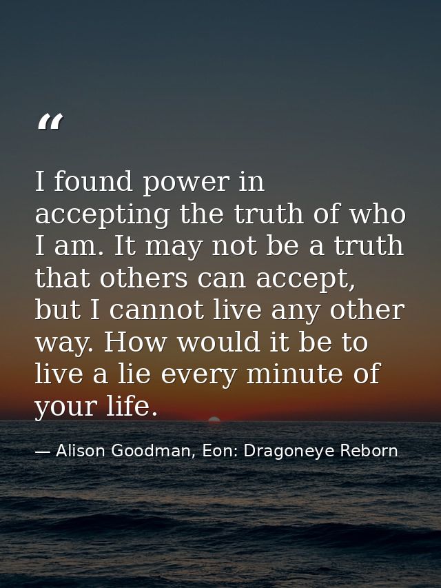 I found power in accepting the truth of who I am. It may not be a truth that others can accept, but I cannot live any ot — Alison Goodman, Eon: Dragoneye Reborn