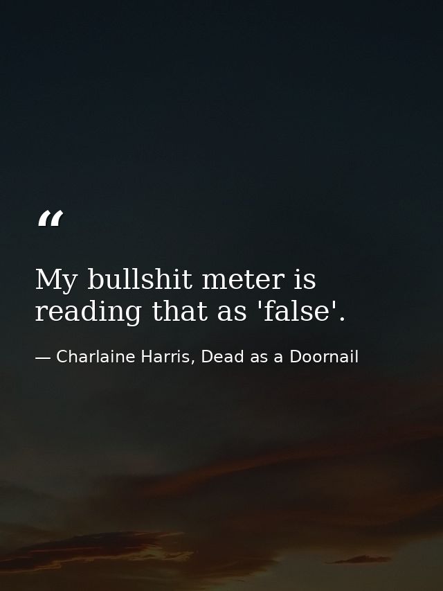 My bullshit meter is reading that as 'false'. — Charlaine Harris, Dead as a Doornail