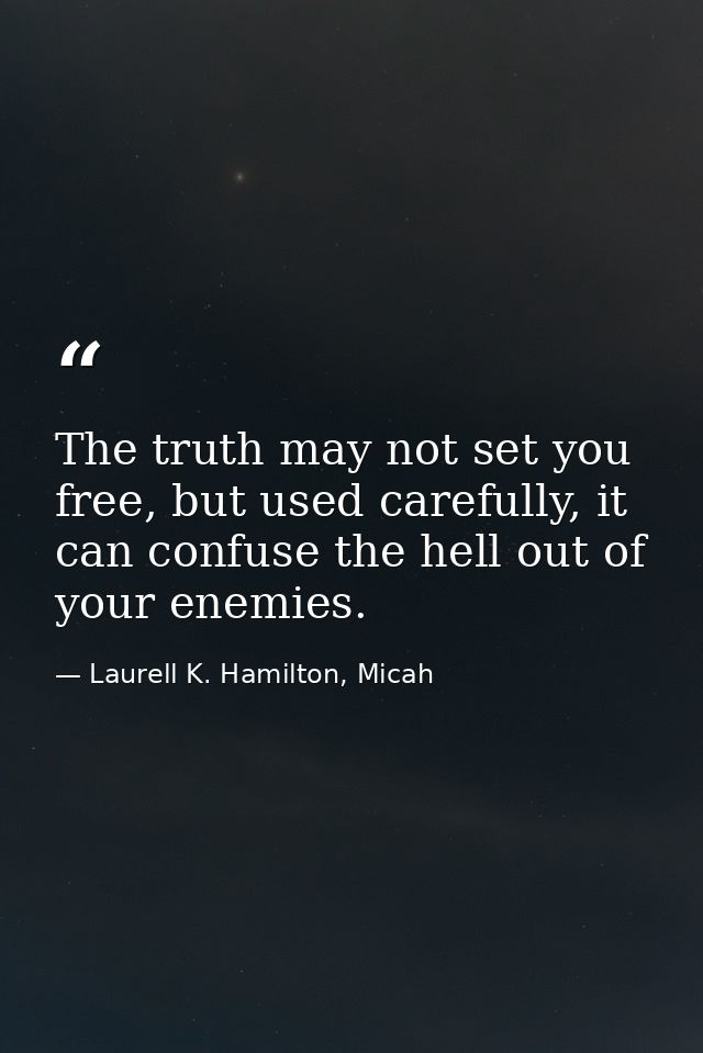 The truth may not set you free, but used carefully, it can confuse the hell out of your enemies. — Laurell K. Hamilton, Micah