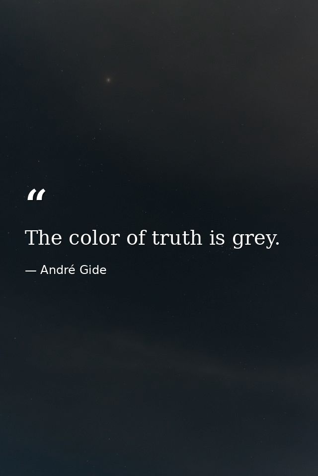 The color of truth is grey. — André Gide