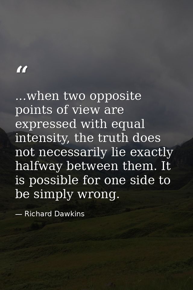 ...when two opposite points of view are expressed with equal intensity, the truth does not necessarily lie exactly halfw — Richard Dawkins