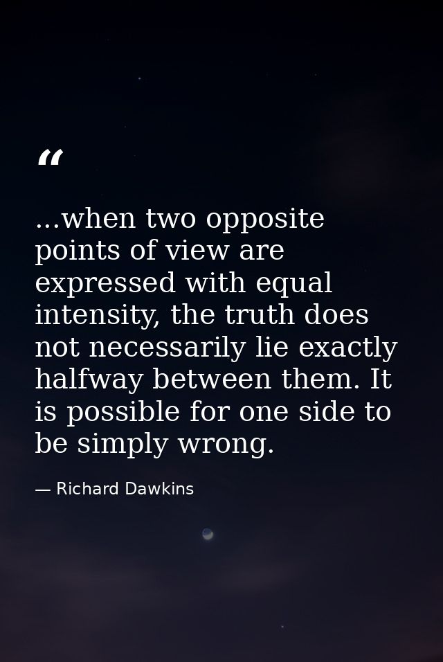 ...when two opposite points of view are expressed with equal intensity, the truth does not necessarily lie exactly halfw — Richard Dawkins