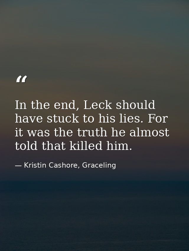 In the end, Leck should have stuck to his lies. For it was the truth he almost told that killed him. — Kristin Cashore, Graceling