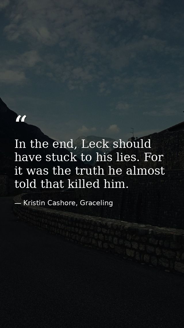 In the end, Leck should have stuck to his lies. For it was the truth he almost told that killed him. — Kristin Cashore, Graceling
