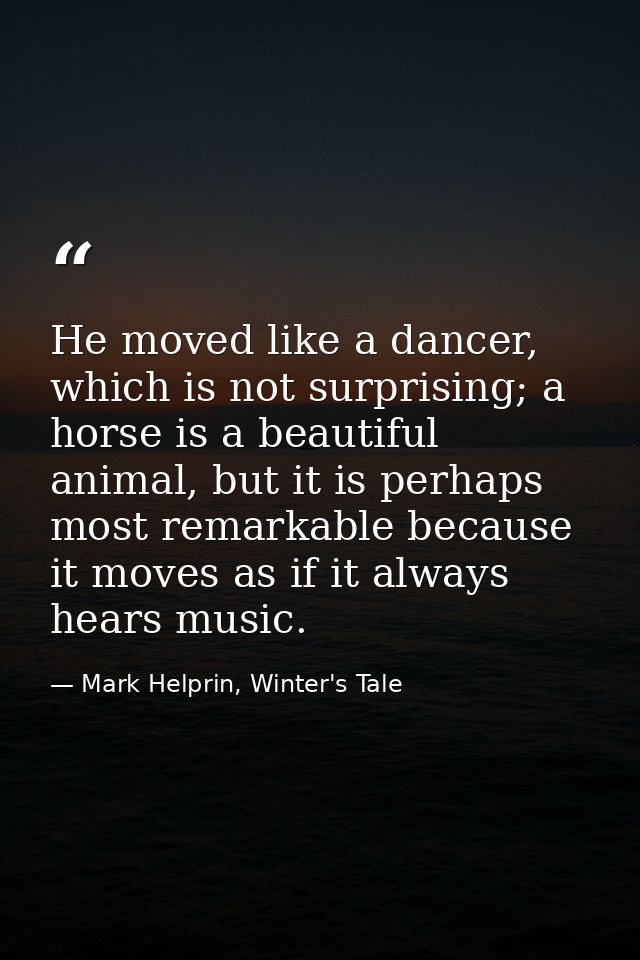 He moved like a dancer, which is not surprising; a horse is a beautiful animal, but it is perhaps most remarkable becaus — Mark Helprin, Winter's Tale