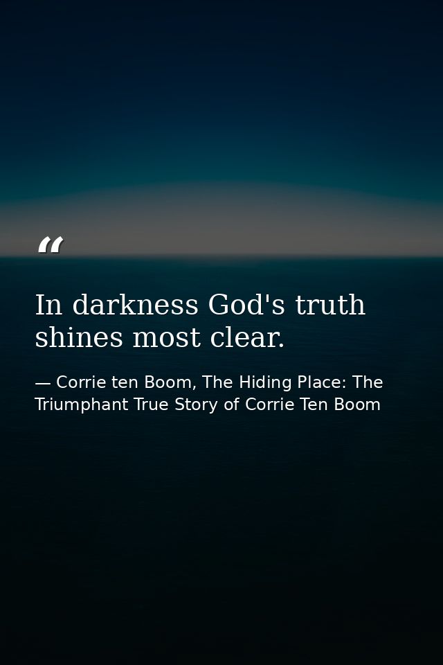In darkness God's truth shines most clear. — Corrie ten Boom, The Hiding Place: The Triumphant True Story of Corrie Ten Boom