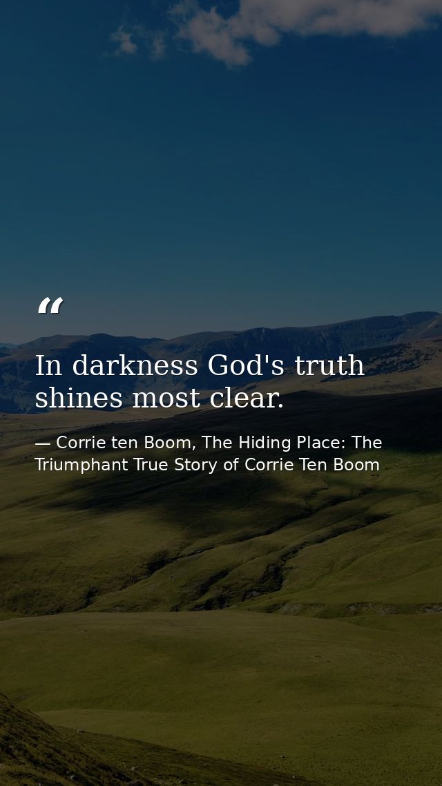 In darkness God's truth shines most clear. — Corrie ten Boom, The Hiding Place: The Triumphant True Story of Corrie Ten Boom