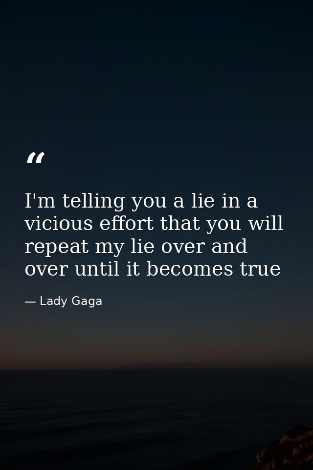 I'm telling you a lie in a vicious effort that you will repeat my lie over and over until it becomes true — Lady Gaga