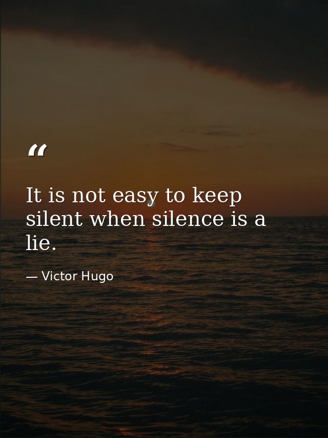 It is not easy to keep silent when silence is a lie. — Victor Hugo