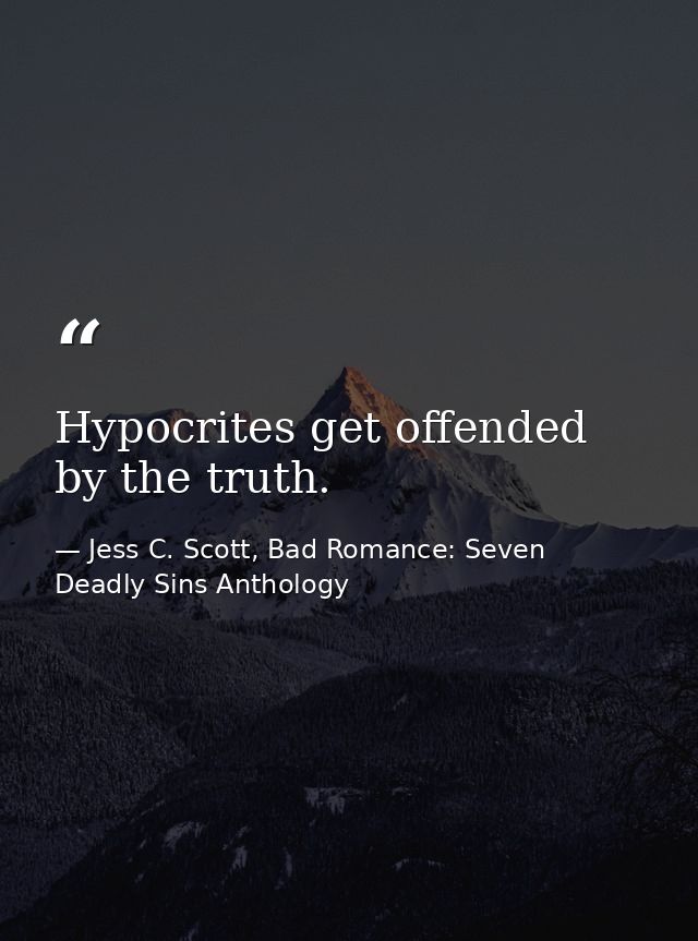 Hypocrites get offended by the truth. — Jess C. Scott, Bad Romance: Seven Deadly Sins Anthology