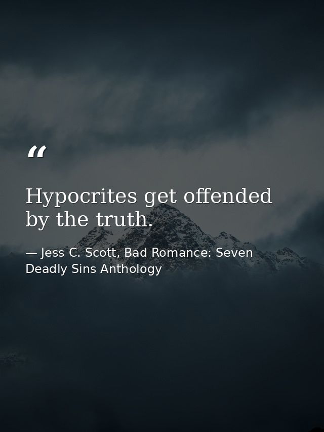 Hypocrites get offended by the truth. — Jess C. Scott, Bad Romance: Seven Deadly Sins Anthology