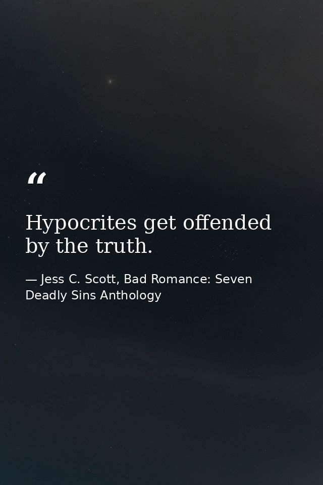 Hypocrites get offended by the truth. — Jess C. Scott, Bad Romance: Seven Deadly Sins Anthology