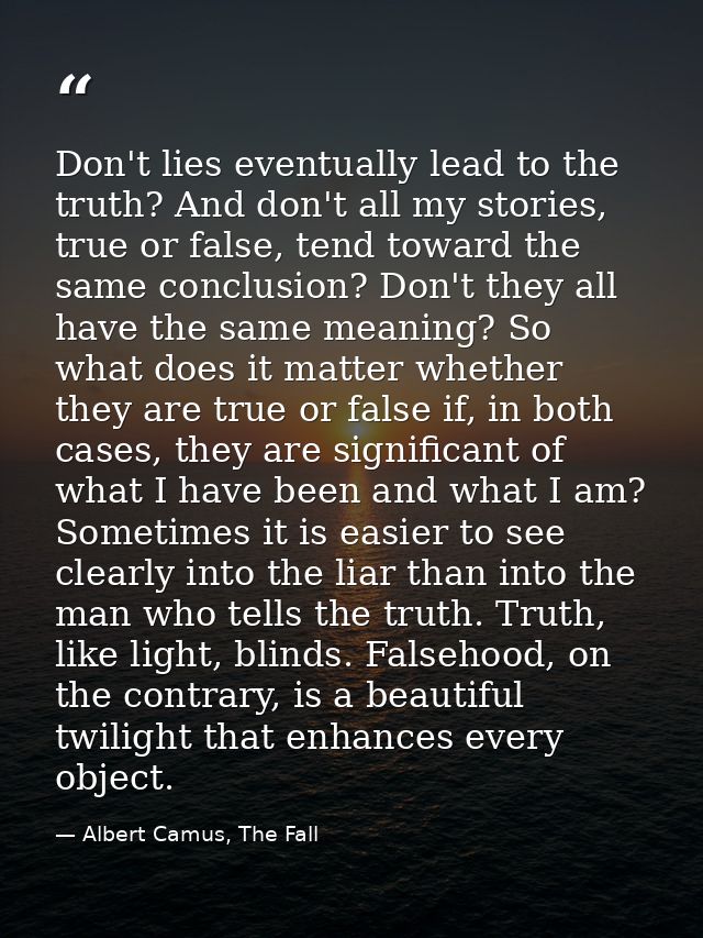 Don't lies eventually lead to the truth? And don't all my stories, true or false, tend toward the same conclusion? Don't — Albert Camus, The Fall