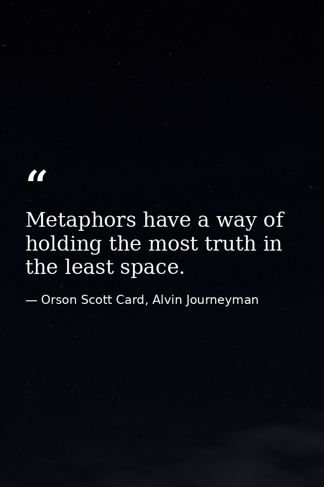 Metaphors have a way of holding the most truth in the least space. — Orson Scott Card, Alvin Journeyman