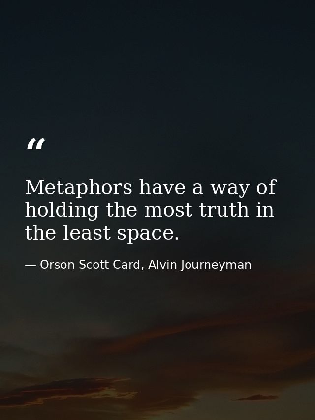 Metaphors have a way of holding the most truth in the least space. — Orson Scott Card, Alvin Journeyman