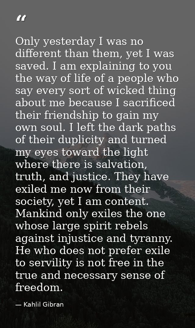 Only yesterday I was no different than them, yet I was saved. I am explaining to you the way of life of a people who say — Kahlil Gibran