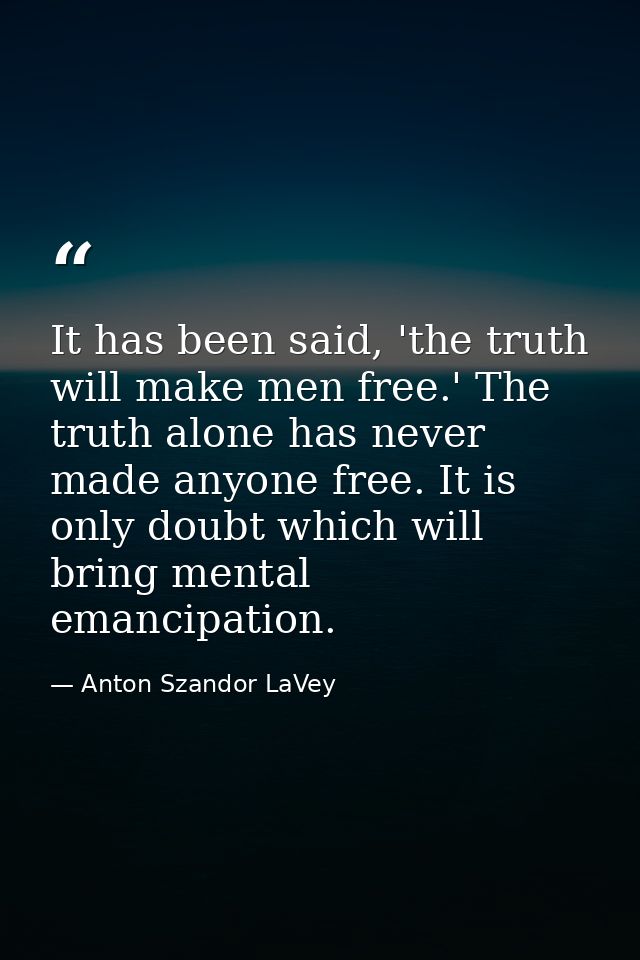 It has been said, 'the truth will make men free.' The truth alone has never made anyone free. It is only doubt which wil — Anton Szandor LaVey