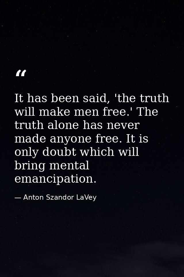 It has been said, 'the truth will make men free.' The truth alone has never made anyone free. It is only doubt which wil — Anton Szandor LaVey