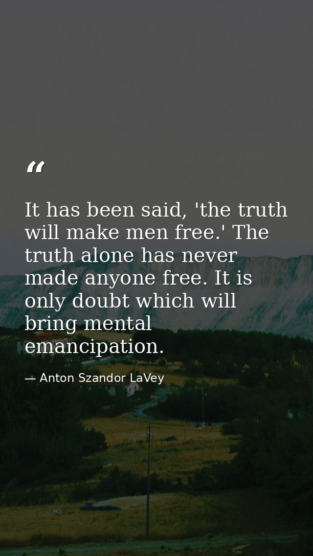 It has been said, 'the truth will make men free.' The truth alone has never made anyone free. It is only doubt which wil — Anton Szandor LaVey