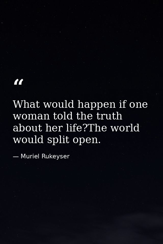 What would happen if one woman told the truth about her life?The world would split open. — Muriel Rukeyser