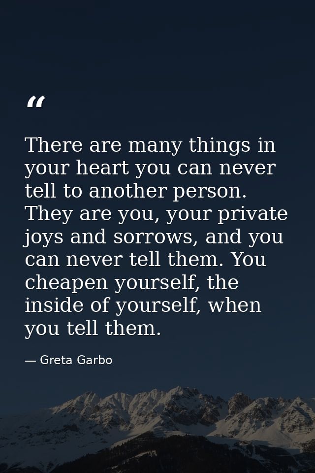 There are many things in your heart you can never tell to another person. They are you, your private joys and sorrows, a — Greta Garbo