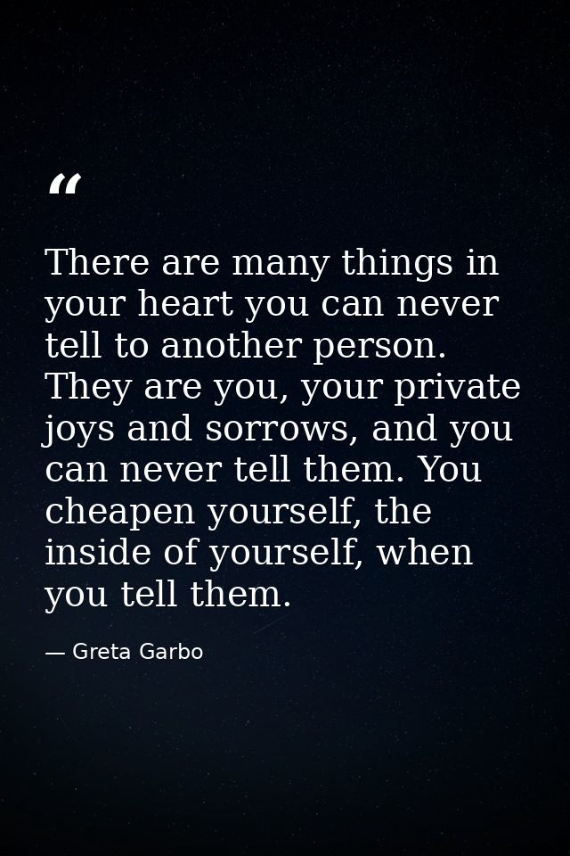 There are many things in your heart you can never tell to another person. They are you, your private joys and sorrows, a — Greta Garbo