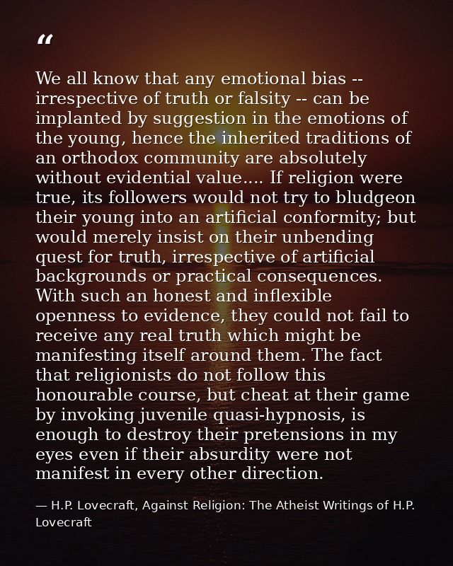 We all know that any emotional bias -- irrespective of truth or falsity -- can be implanted by suggestion in the emotion — H.P. Lovecraft, Against Religion: The Atheist Writings of H.P. Lovecraft