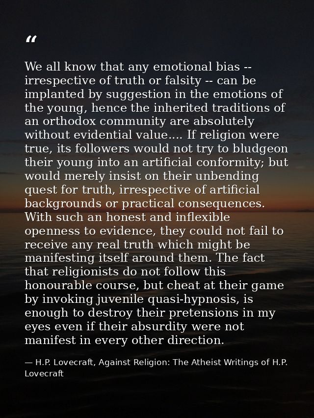 We all know that any emotional bias -- irrespective of truth or falsity -- can be implanted by suggestion in the emotion — H.P. Lovecraft, Against Religion: The Atheist Writings of H.P. Lovecraft
