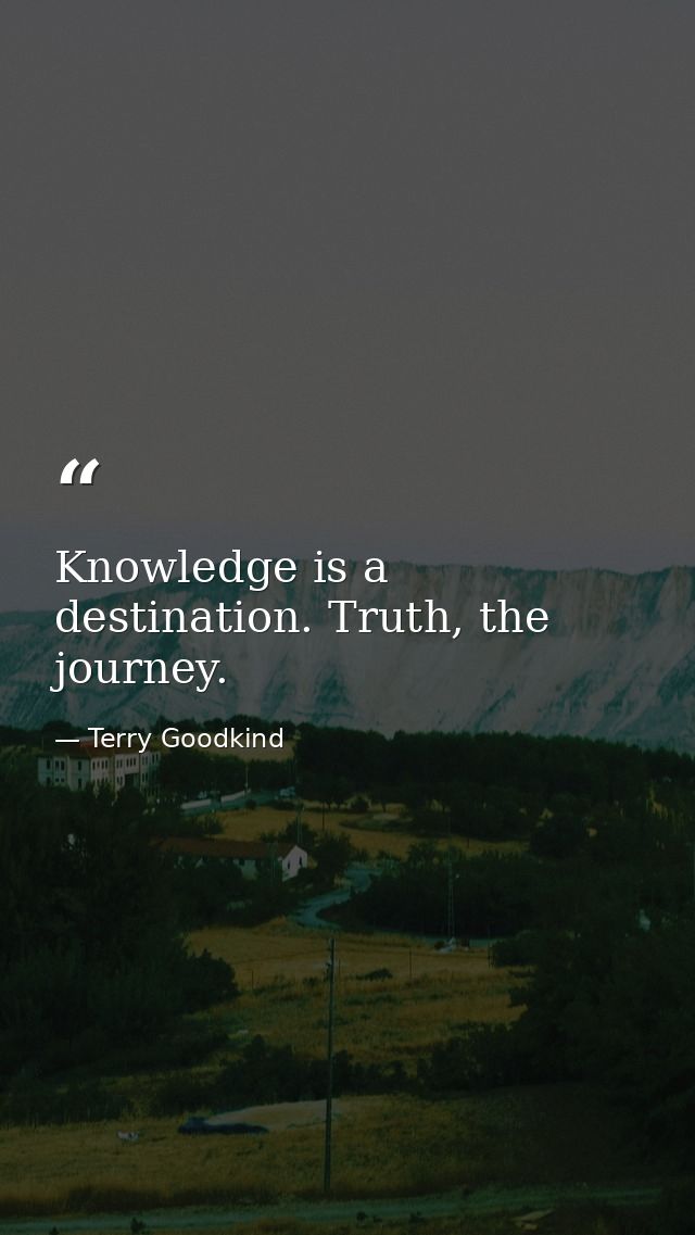 Knowledge is a destination. Truth, the journey. — Terry Goodkind