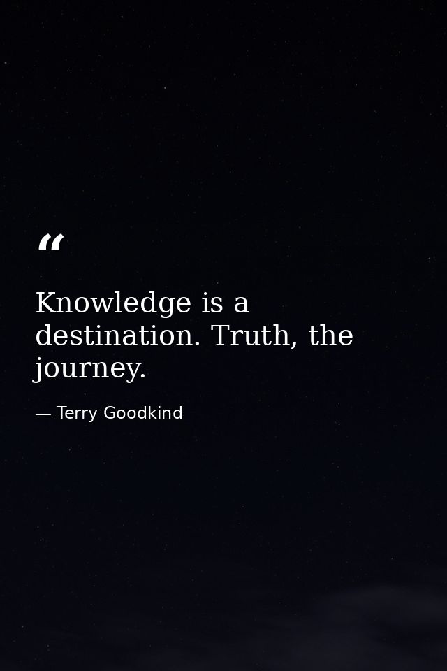Knowledge is a destination. Truth, the journey. — Terry Goodkind