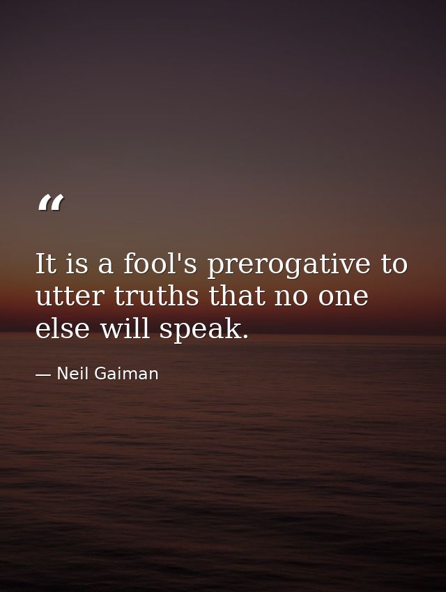 It is a fool's prerogative to utter truths that no one else will speak. — Neil Gaiman
