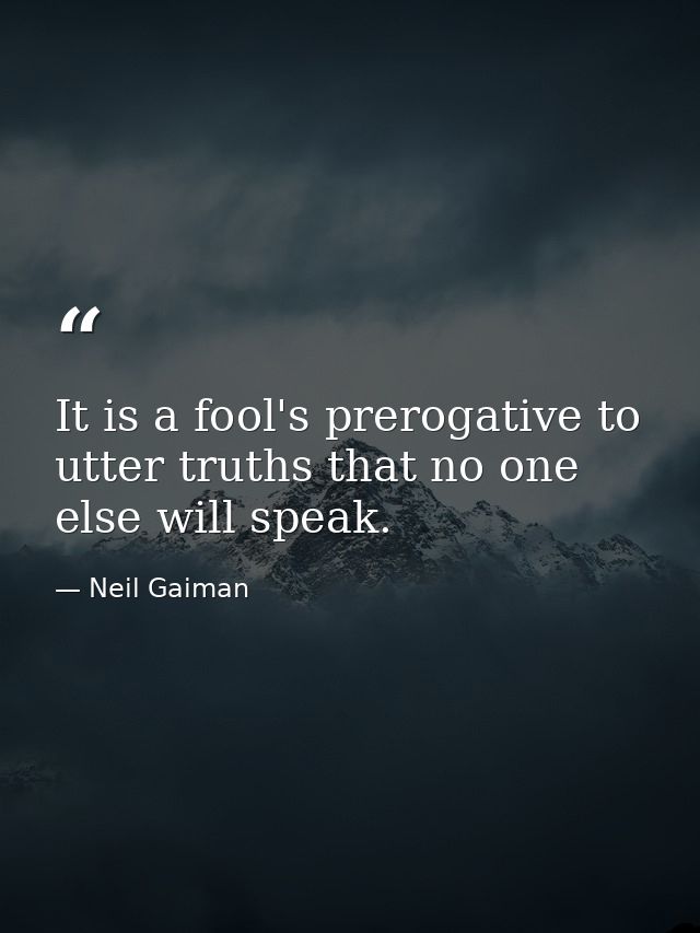It is a fool's prerogative to utter truths that no one else will speak. — Neil Gaiman