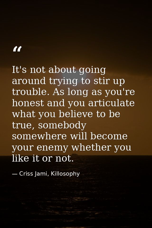 It's not about going around trying to stir up trouble. As long as you're honest and you articulate what you believe to b — Criss Jami, Killosophy