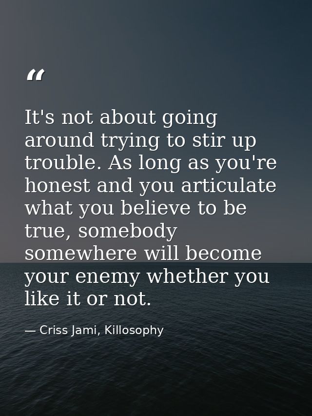 It's not about going around trying to stir up trouble. As long as you're honest and you articulate what you believe to b — Criss Jami, Killosophy