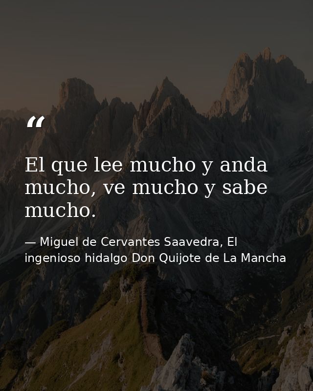 El que lee mucho y anda mucho, ve mucho y sabe mucho. — Miguel de Cervantes Saavedra, El ingenioso hidalgo Don Quijote de La Mancha