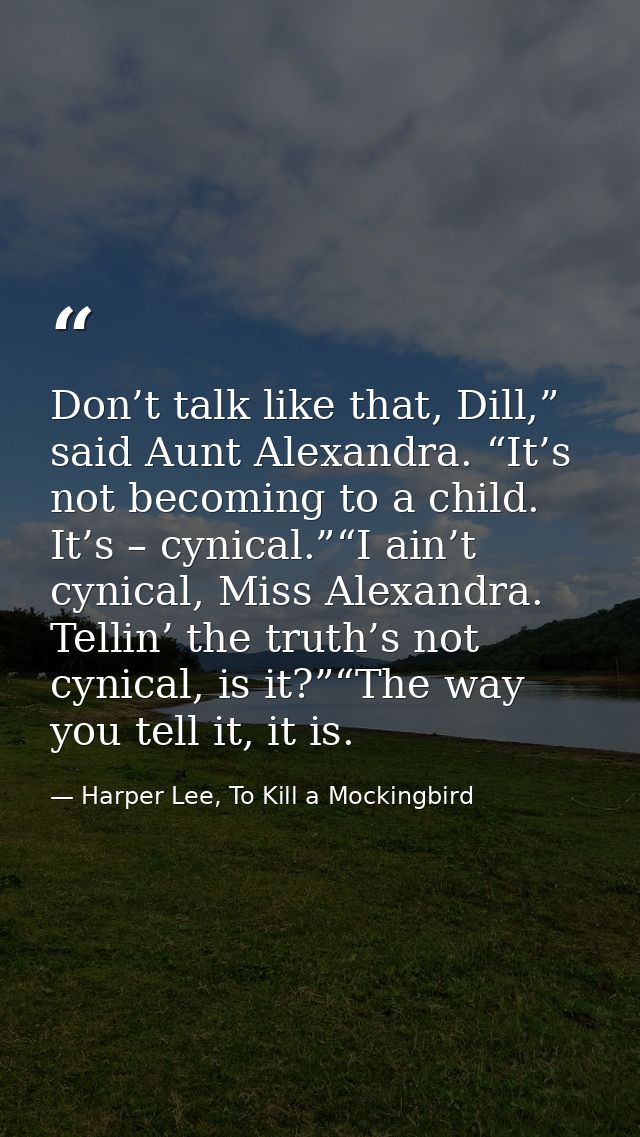 Don’t talk like that, Dill,” said Aunt Alexandra. “It’s not becoming to a child. It’s – cynical.”“I ain’t cynical, Miss  — Harper Lee, To Kill a Mockingbird