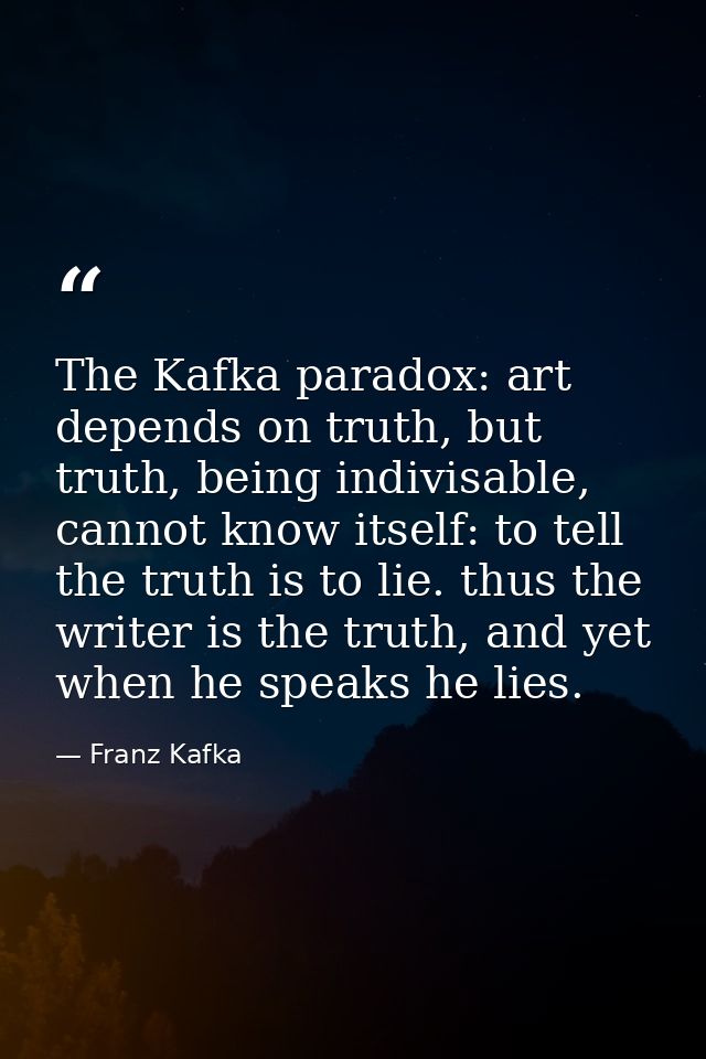 The Kafka paradox: art depends on truth, but truth, being indivisable, cannot know itself: to tell the truth is to lie.  — Franz Kafka