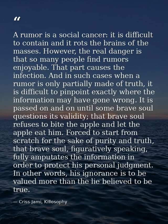 A rumor is a social cancer: it is difficult to contain and it rots the brains of the masses. However, the real danger is — Criss Jami, Killosophy