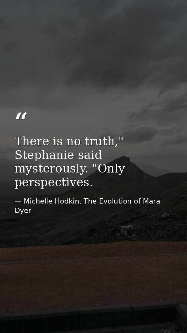 There is no truth," Stephanie said mysterously. "Only perspectives. — Michelle Hodkin, The Evolution of Mara Dyer