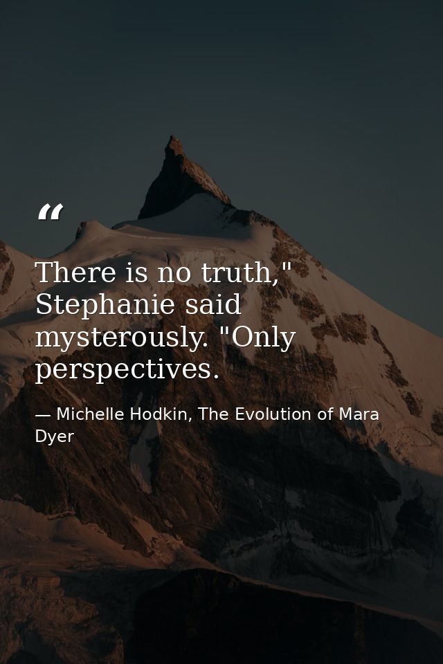 There is no truth," Stephanie said mysterously. "Only perspectives. — Michelle Hodkin, The Evolution of Mara Dyer