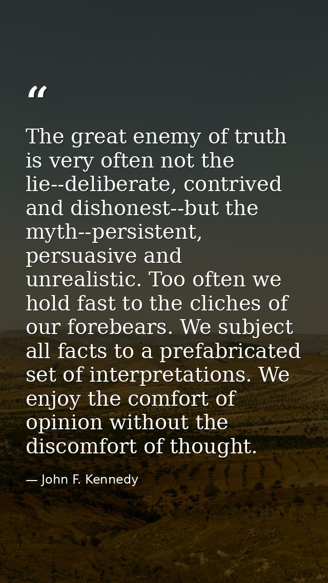 The great enemy of truth is very often not the lie--deliberate, contrived and dishonest--but the myth--persistent, persu — John F. Kennedy