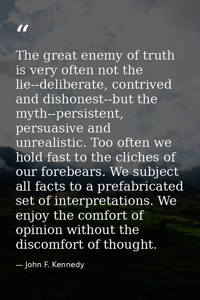 The great enemy of truth is very often not the lie--deliberate, contrived and dishonest--but the myth--persistent, persu — John F. Kennedy