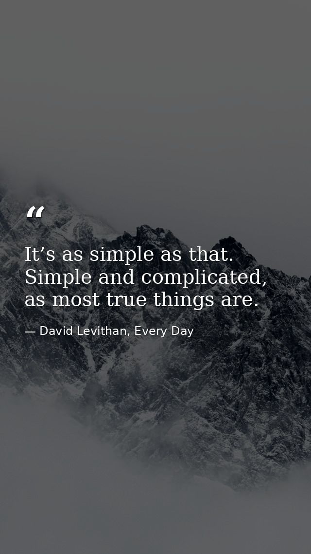 It’s as simple as that. Simple and complicated, as most true things are. — David Levithan, Every Day