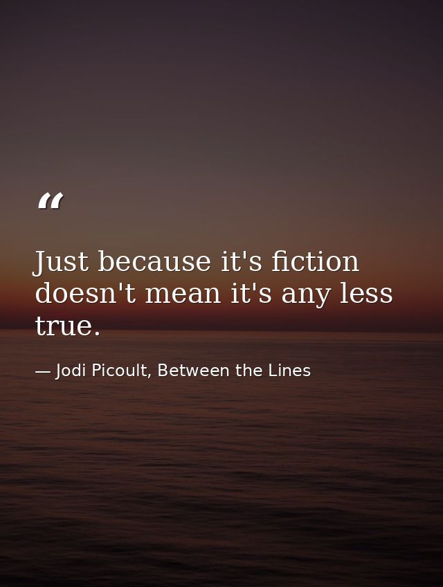 Just because it's fiction doesn't mean it's any less true. — Jodi Picoult, Between the Lines