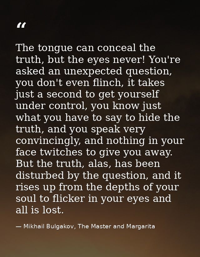 The tongue can conceal the truth, but the eyes never! You're asked an unexpected question, you don't even flinch, it tak — Mikhail Bulgakov, The Master and Margarita