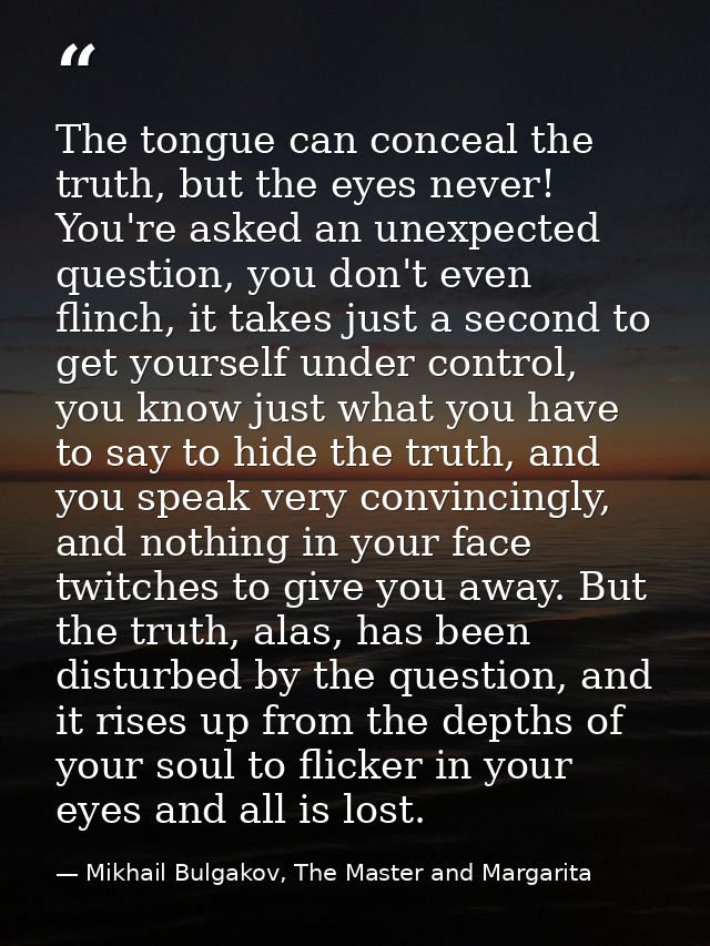 The tongue can conceal the truth, but the eyes never! You're asked an unexpected question, you don't even flinch, it tak — Mikhail Bulgakov, The Master and Margarita
