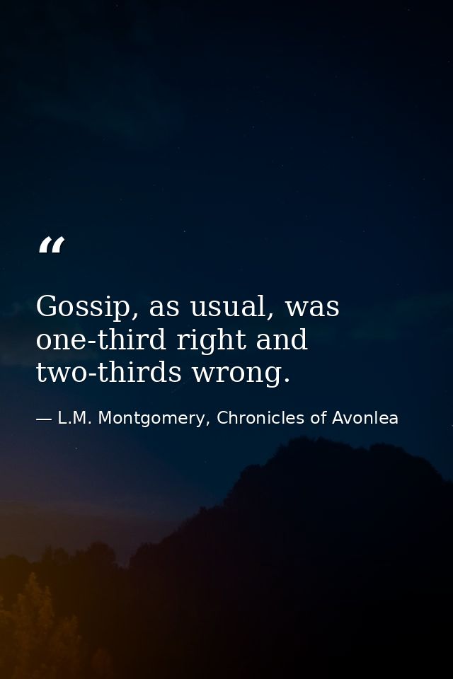 Gossip, as usual, was one-third right and two-thirds wrong. — L.M. Montgomery, Chronicles of Avonlea
